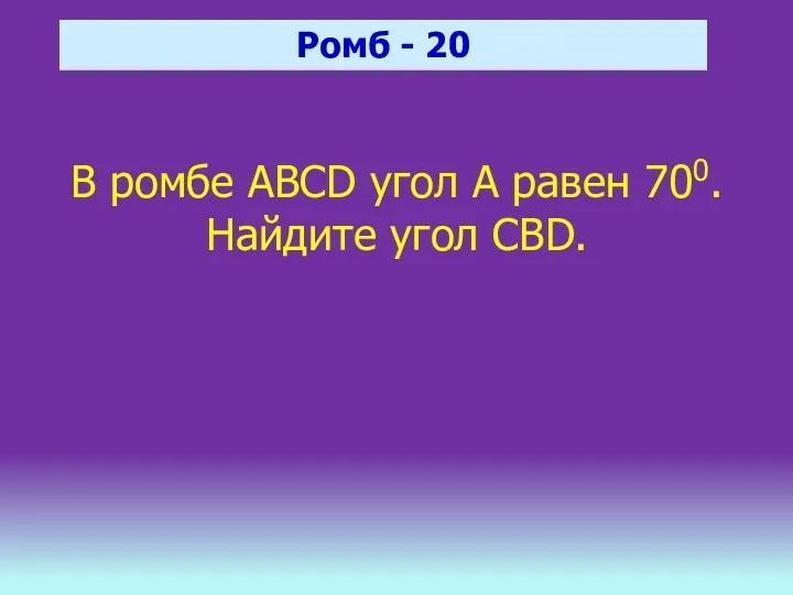 Ромб - 20 В ромбе ABCD угол А равен 700. Найдите угол CBD.