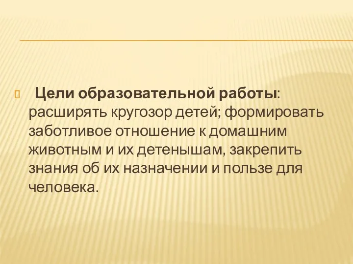 Цели образовательной работы: расширять кругозор детей; формировать заботливое отношение к