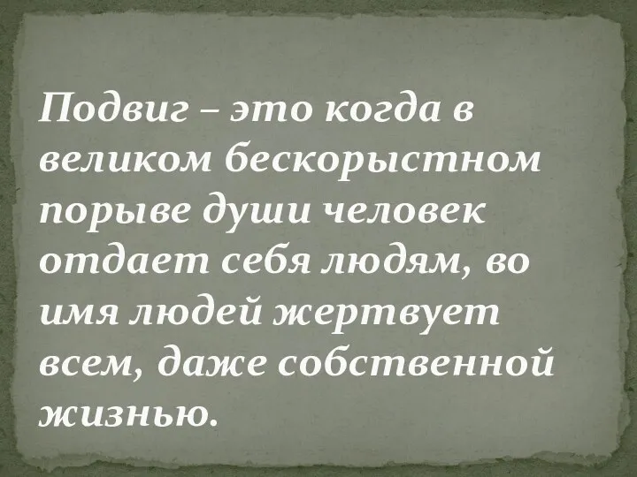 Подвиг – это когда в великом бескорыстном порыве души человек отдает себя людям,