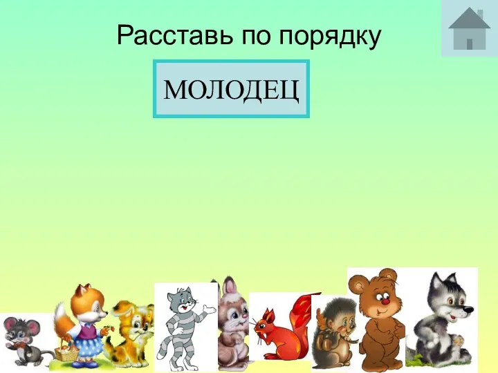 МЕДВЕДЬ Расставь по порядку ВОЛК ЗАЯЦ ЛИСА СОБАКА КОТ МЫШКА БЕЛКА ЁЖИК МОЛОДЕЦ