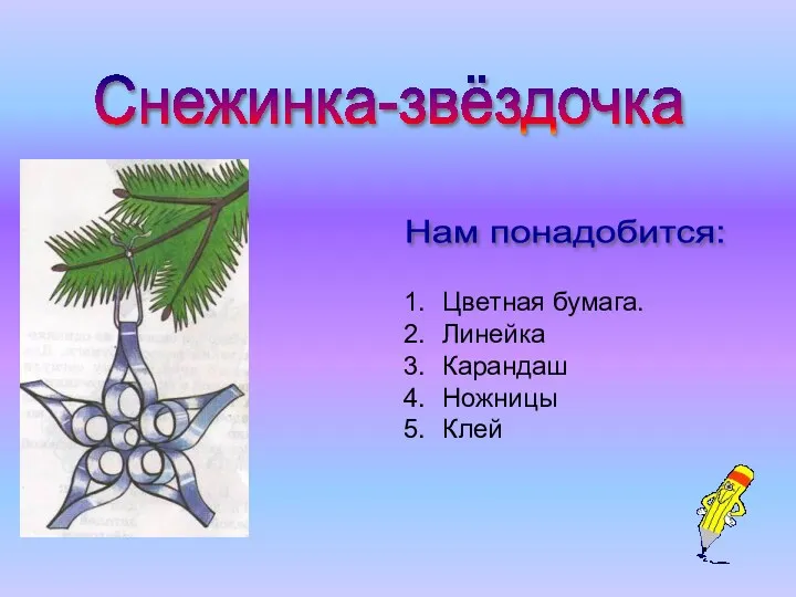 Снежинка-звёздочка Нам понадобится: Цветная бумага. Линейка Карандаш Ножницы Клей