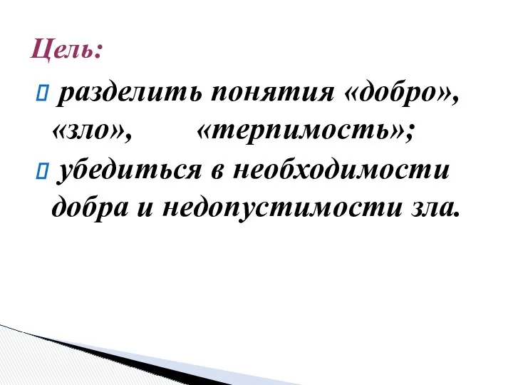 разделить понятия «добро», «зло», «терпимость»; убедиться в необходимости добра и недопустимости зла. Цель: