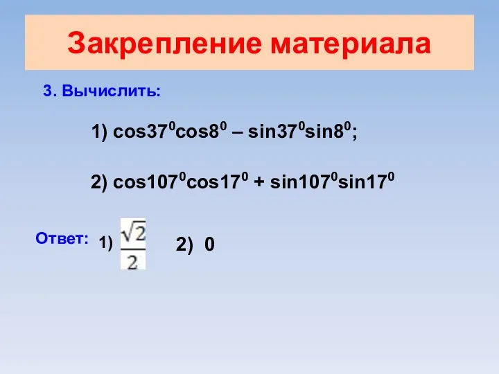 Закрепление материала 3. Вычислить: 1) cos370cos80 – sin370sin80; 2) cos1070cos170 + sin1070sin170 Ответ: 1) 2) 0