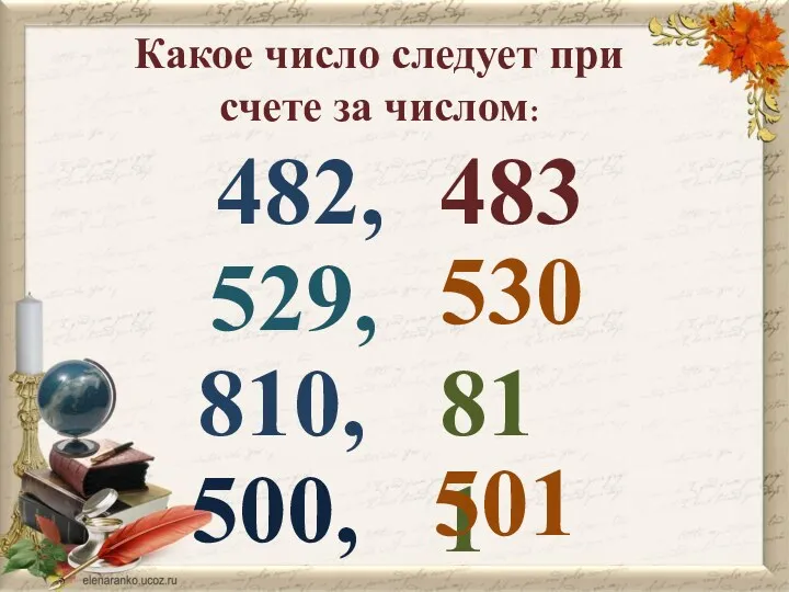 Какое число следует при счете за числом: 482, 483 529, 530 810, 811 500, 501