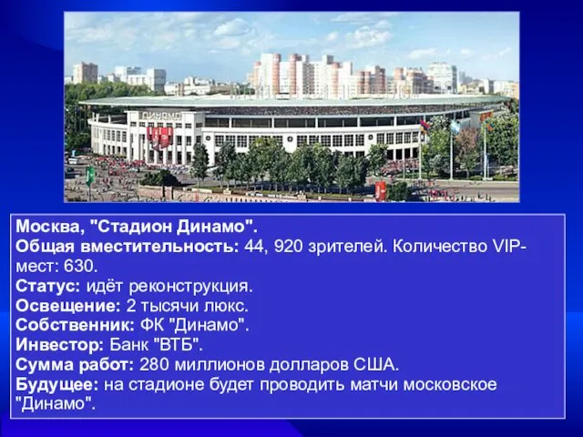 Москва, "Стадион Динамо". Общая вместительность: 44, 920 зрителей. Количество VIP-мест: 630. Статус: идёт
