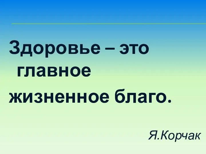 Здоровье – это главное жизненное благо. Я.Корчак