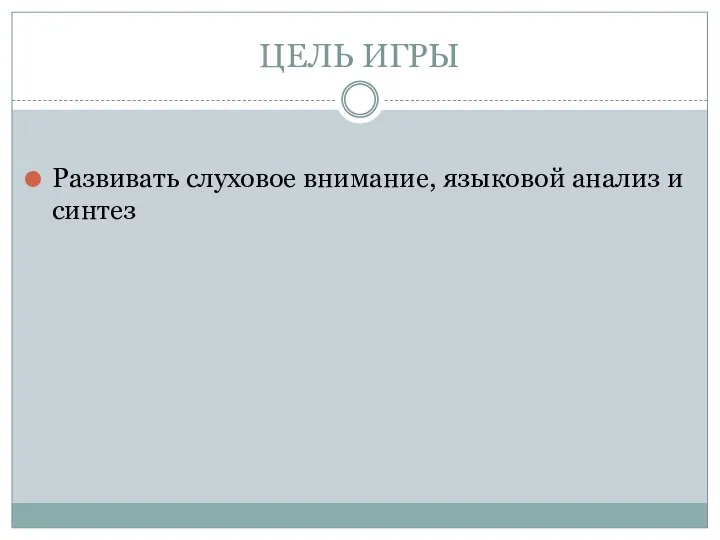 ЦЕЛЬ ИГРЫ Развивать слуховое внимание, языковой анализ и синтез