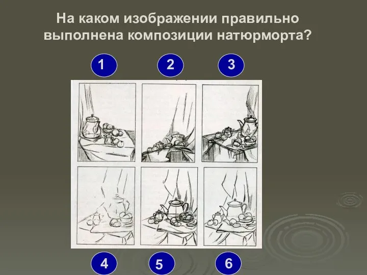 На каком изображении правильно выполнена композиции натюрморта? 1 2 3 4 5 6