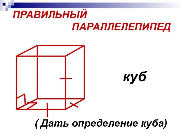 ПРАВИЛЬНЫЙ ПАРАЛЛЕЛЕПИПЕД куб ( Дать определение куба)