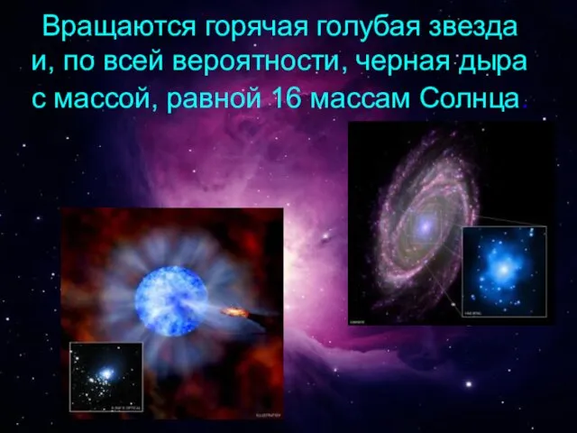 Вращаются горячая голубая звезда и, по всей вероятности, черная дыра с массой, равной 16 массам Солнца.