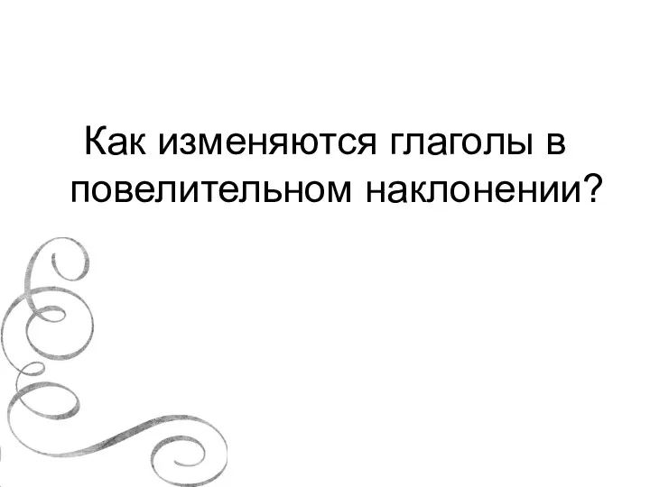 Как изменяются глаголы в повелительном наклонении?