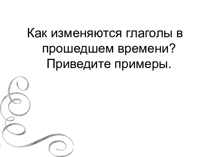 Как изменяются глаголы в прошедшем времени? Приведите примеры.