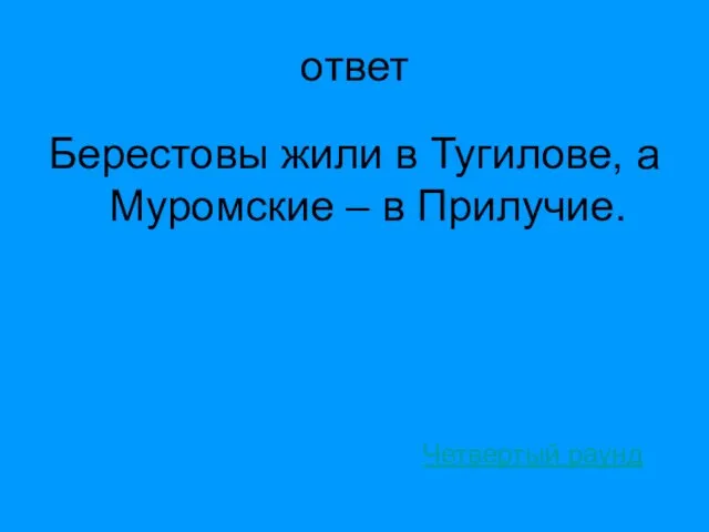 ответ Берестовы жили в Тугилове, а Муромские – в Прилучие. Четвертый раунд