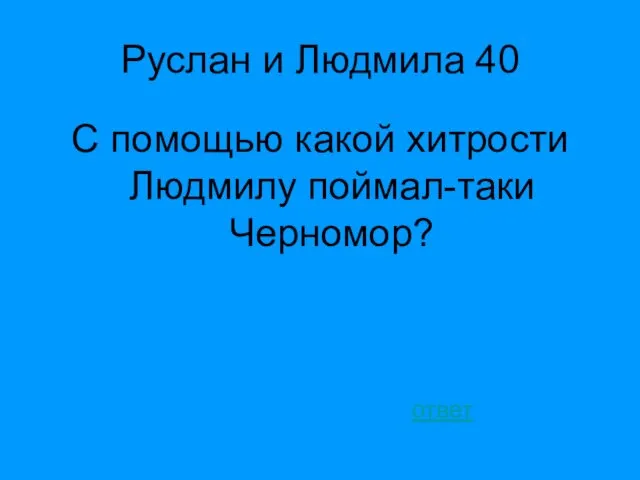 Руслан и Людмила 40 С помощью какой хитрости Людмилу поймал-таки Черномор? ответ