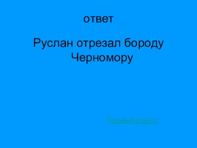 ответ Руслан отрезал бороду Черномору Первый раунд