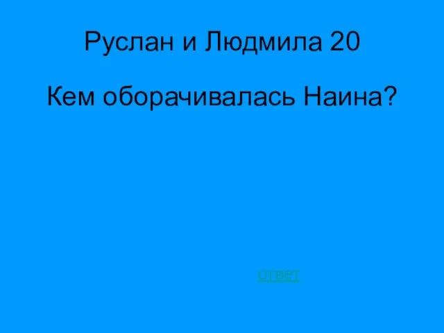 Руслан и Людмила 20 Кем оборачивалась Наина? ответ