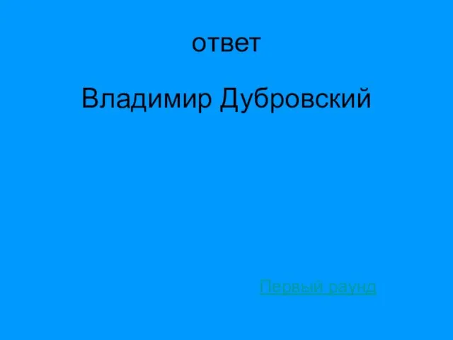 ответ Владимир Дубровский Первый раунд