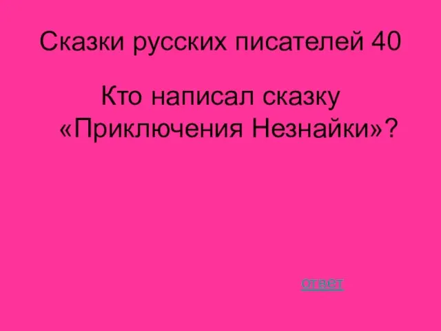 Сказки русских писателей 40 Кто написал сказку «Приключения Незнайки»? ответ