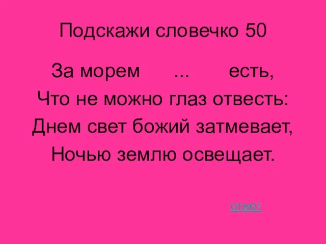 Подскажи словечко 50 За морем ... есть, Что не можно глаз отвесть: Днем