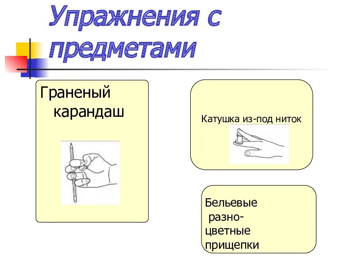 Упражнения с предметами Граненый карандаш Катушка из-под ниток Катушка из-под ниток Бельевые разно- цветные прищепки