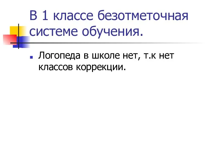 В 1 классе безотметочная системе обучения. Логопеда в школе нет, т.к нет классов коррекции.