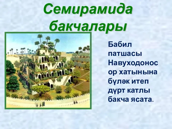 Семирамида бакчалары Бабил патшасы Навуходоносор хатынына бүләк итеп дүрт катлы бакча ясата.