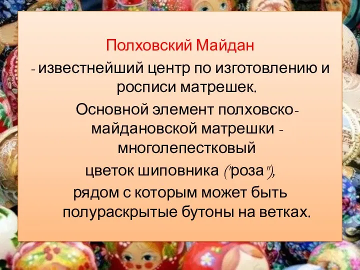 Полховский Майдан - известнейший центр по изготовлению и росписи матрешек. Основной элемент полховско-майдановской