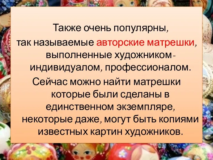 Также очень популярны, так называемые авторские матрешки, выполненные художником-индивидуалом, профессионалом.