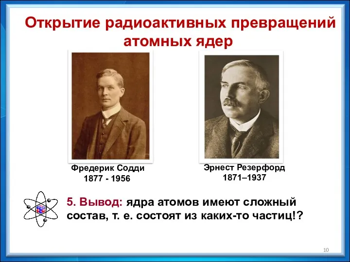 Фредерик Содди 1877 - 1956 Эрнест Резерфорд 1871–1937 Открытие радиоактивных