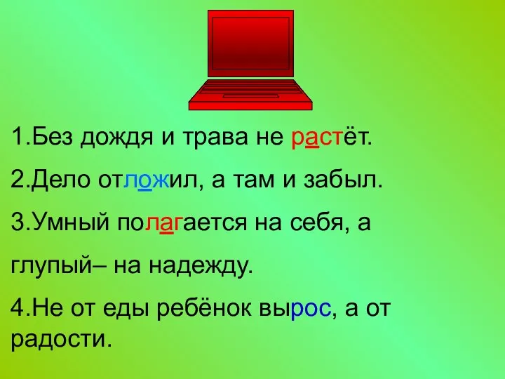 1.Без дождя и трава не растёт. 2.Дело отложил, а там