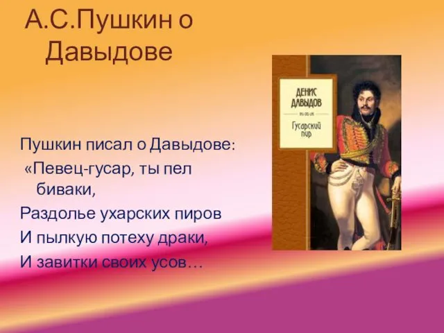 А.С.Пушкин о Давыдове Пушкин писал о Давыдове: «Певец-гусар, ты пел