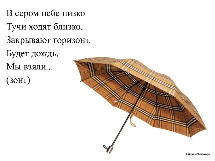 В сером небе низко Тучи ходят близко, Закрывают горизонт. Будет дождь. Мы взяли... (зонт)