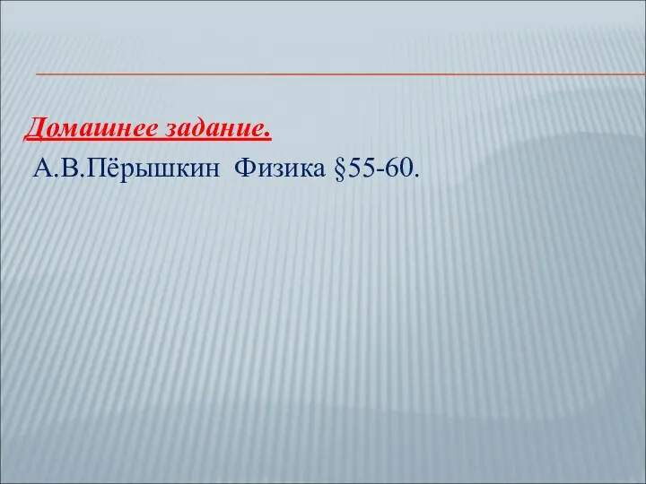 Домашнее задание. А.В.Пёрышкин Физика §55-60.