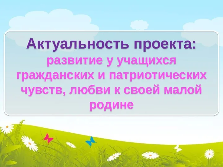 Актуальность проекта: развитие у учащихся гражданских и патриотических чувств, любви к своей малой родине