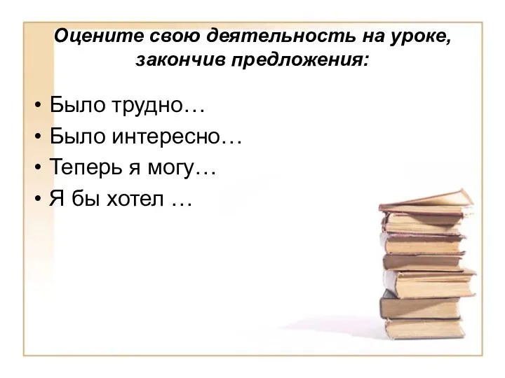 Оцените свою деятельность на уроке, закончив предложения: Было трудно… Было интересно… Теперь я