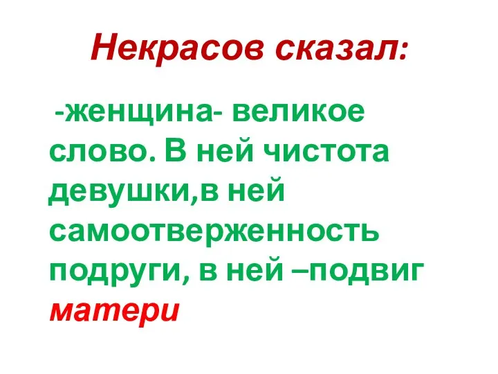 Некрасов сказал: -женщина- великое слово. В ней чистота девушки,в ней самоотверженность подруги, в ней –подвиг матери