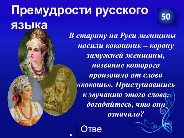 Премудрости русского языка В старину на Руси женщины носили кокошник – корону замужней