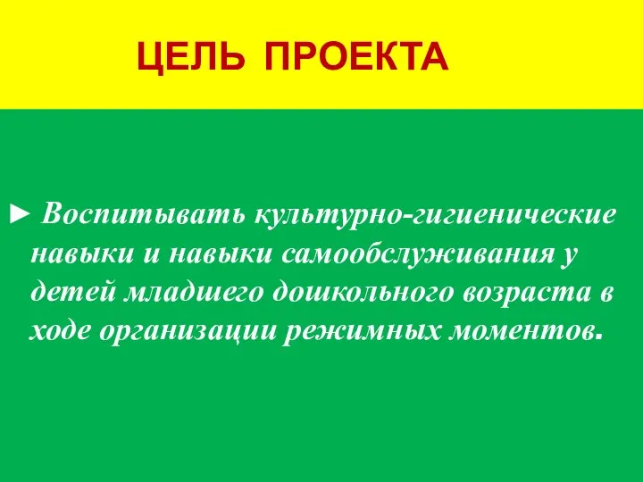 ЦЕЛЬ ПРОЕКТА ► Воспитывать культурно-гигиенические навыки и навыки самообслуживания у