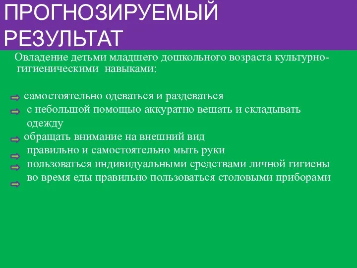 ПРОГНОЗИРУЕМЫЙ РЕЗУЛЬТАТ Овладение детьми младшего дошкольного возраста культурно-гигиеническими навыками: самостоятельно