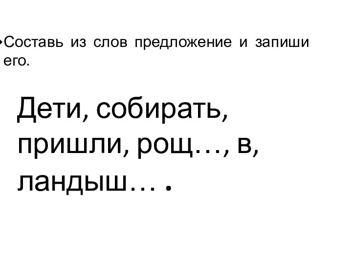 Составь из слов предложение и запиши его. Дети, собирать, пришли, рощ…, в, ландыш… .