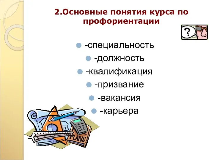 2.Основные понятия курса по профориентации -специальность -должность -квалификация -призвание -вакансия -карьера