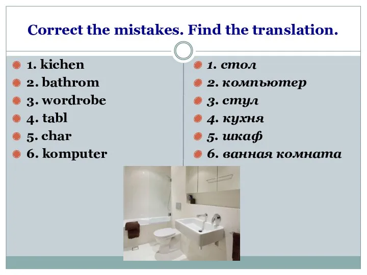 Correct the mistakes. Find the translation. 1. kichen 2. bathrom