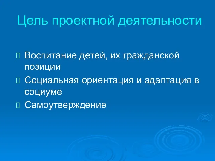 Цель проектной деятельности Воспитание детей, их гражданской позиции Социальная ориентация и адаптация в социуме Самоутверждение