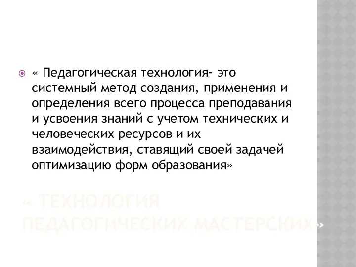 « Технология педагогических мастерских» « Педагогическая технология- это системный метод