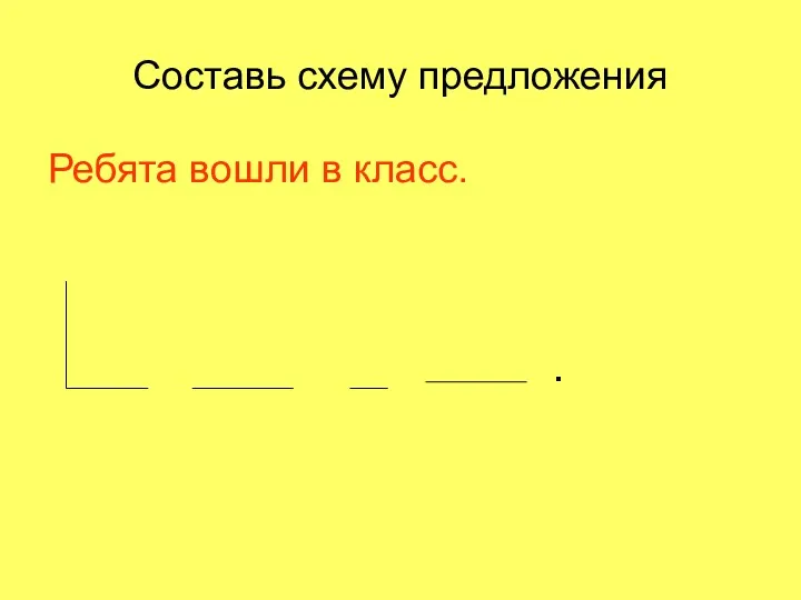 Составь схему предложения Ребята вошли в класс. .