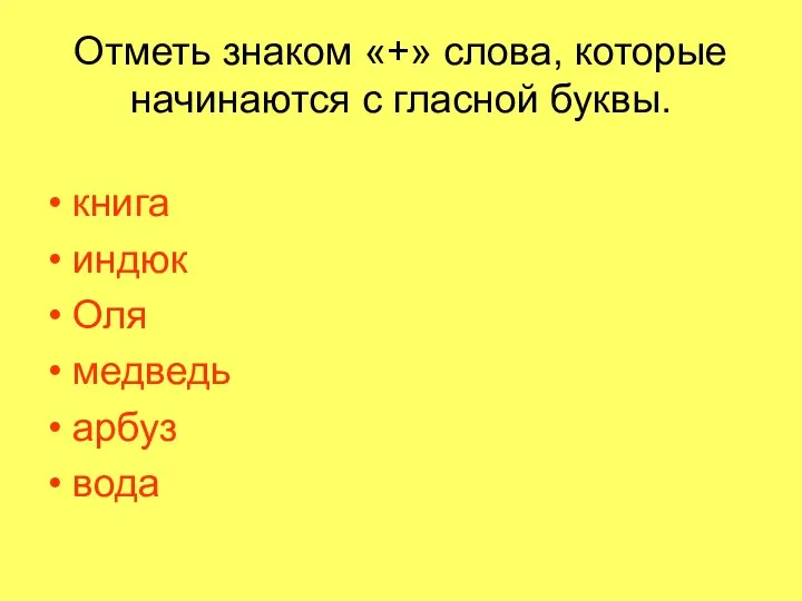 Отметь знаком «+» слова, которые начинаются с гласной буквы. книга индюк Оля медведь арбуз вода