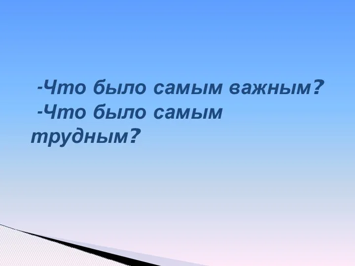 -Что было самым важным? -Что было самым трудным?