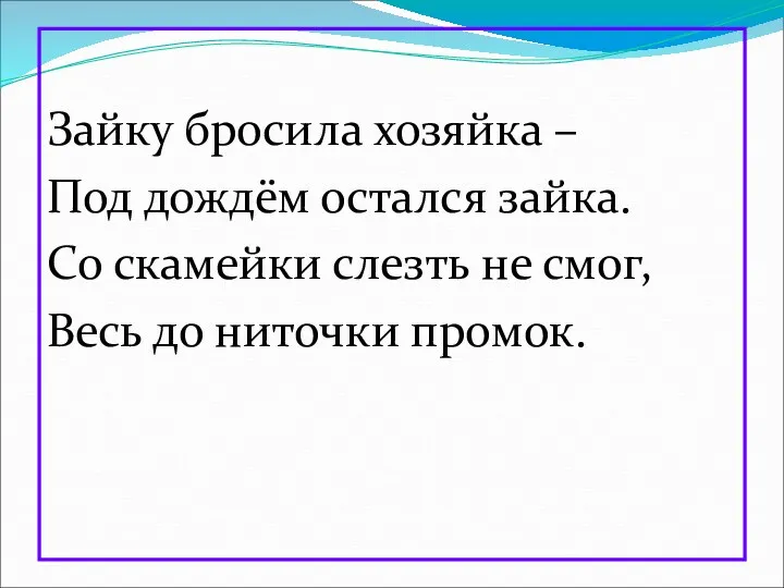 Зайку бросила хозяйка – Под дождём остался зайка. Со скамейки слезть не смог,