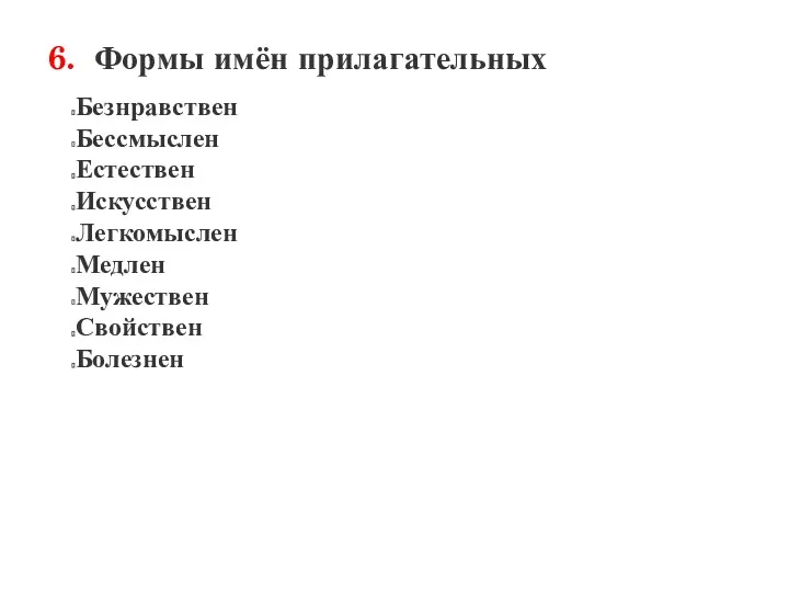 6. Формы имён прилагательных Безнравствен Бессмыслен Естествен Искусствен Легкомыслен Медлен Мужествен Свойствен Болезнен