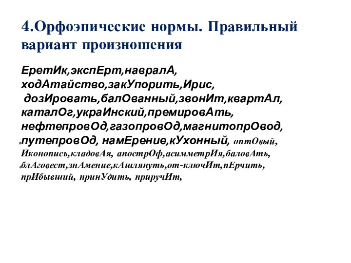 4.Орфоэпические нормы. Правильный вариант произношения ЕретИк,экспЕрт,навралА, ходАтайство,закУпорить,Ирис, дозИровать,балОванный,звонИт,квартАл, каталОг,украИнский,премировАть, нефтепровОд,газопровОд,магнитопрОвод,